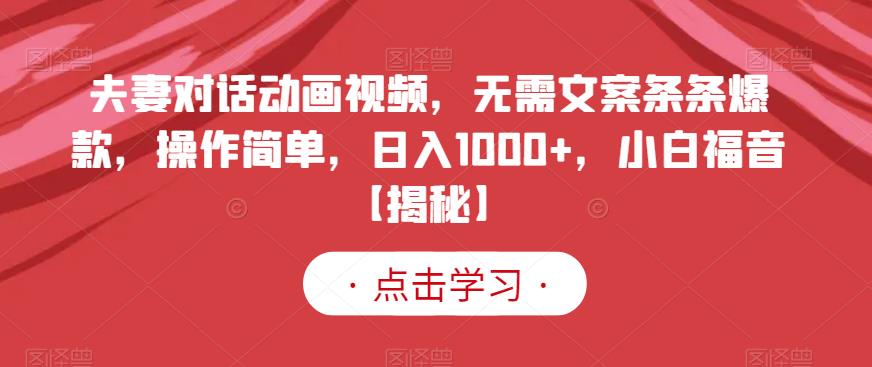 夫妻对话动画视频，无需文案条条爆款，操作简单，日入1000+，小白福音【揭秘】-学习笔记资源库