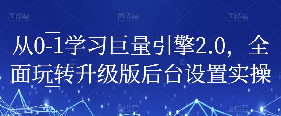 从0-1学习巨量引擎2.0，全面玩转升级版后台设置实操-学习笔记资源库