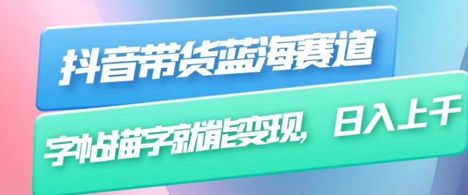 抖音带货蓝海赛道，无需真人出镜，字帖描字就能变现，日入上千（附带全套教程）-学习笔记资源库