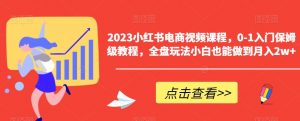2023小红书电商视频课程，0-1入门保姆级教程，全盘玩法小白也能做到月入2w+-学习笔记资源库
