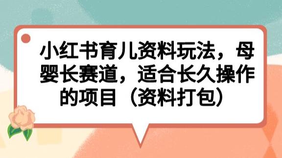 小红书育儿资料玩法，母婴长赛道，适合长久操作的项目（资料打包）【揭秘】-学习笔记资源库
