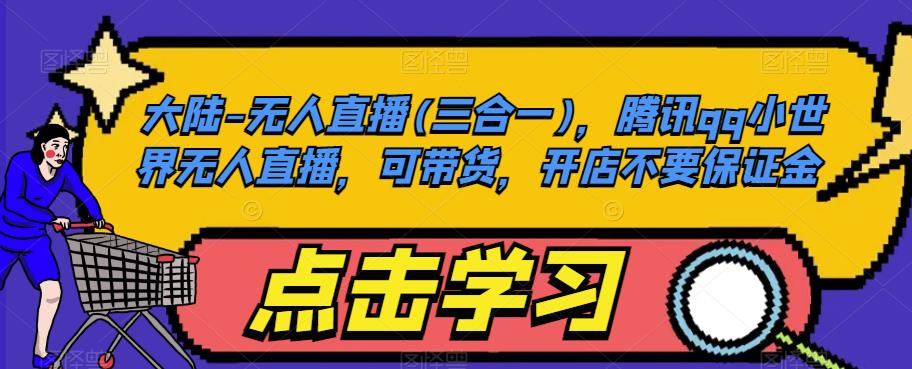 大陆-无人直播(三合一)，腾讯qq小世界无人直播，可带货，开店不要保证金-学习笔记资源库