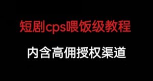短剧cps喂饭级教学，内涵高佣授权渠道-学习笔记资源库