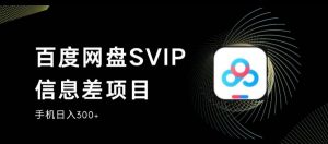 百度网盘SVIP信息差项目,0投入小白极速上手,手机稳定日入300+【揭秘】-学习笔记资源库
