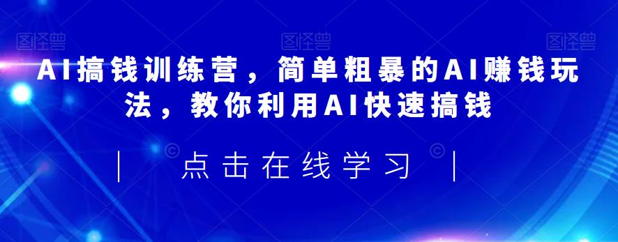 AI搞钱训练营，简单粗暴的AI赚钱玩法，教你利用AI快速搞钱-学习笔记资源库