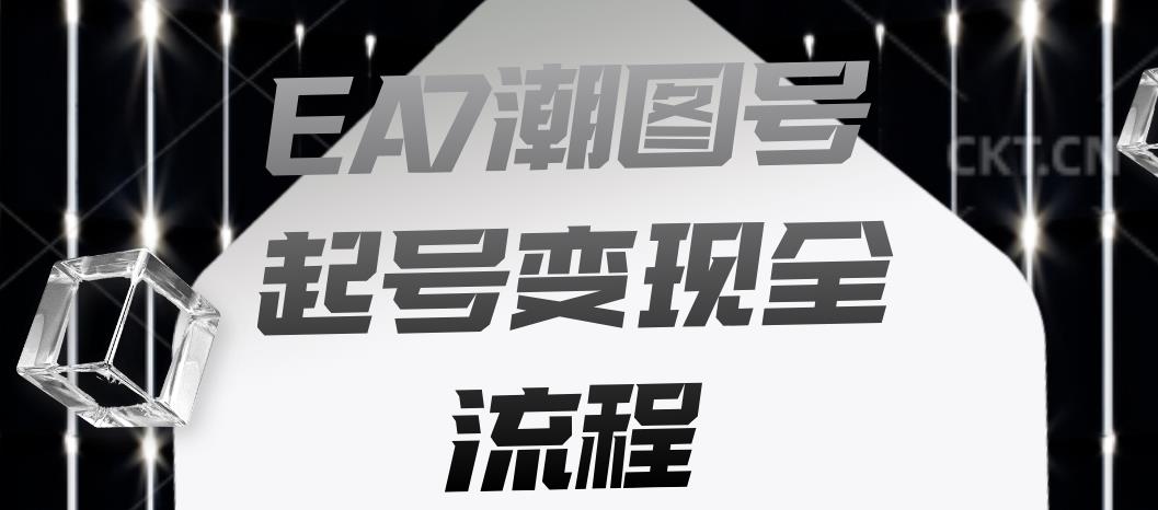 EA7潮图号起号变现全流程，快速起号飞速涨粉【揭秘】-学习笔记资源库