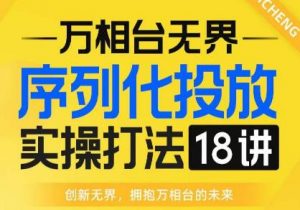 【万相台无界】序列化投放实操18讲线上实战班,全网首推,运营福音!-学习笔记资源库