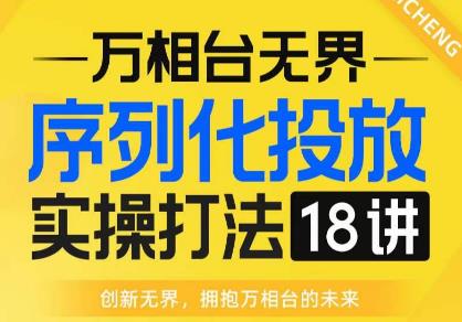 【万相台无界】序列化投放实操18讲线上实战班，全网首推，运营福音！-学习笔记资源库