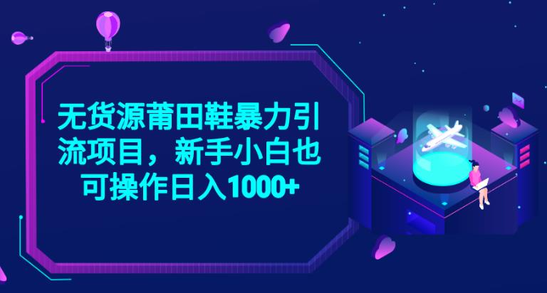 2023无货源莆田鞋暴力引流项目，新手小白也可实操日入1000+【揭秘】-学习笔记资源库