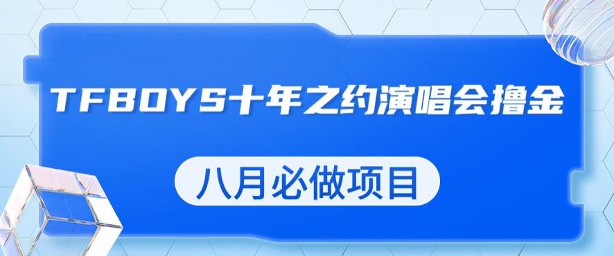 最新蓝海项目，靠最近非常火的TFBOYS十年之约演唱会流量掘金，八月必做的项目【揭秘】-学习笔记资源库