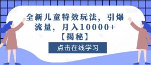 全新儿童特效玩法,引爆流量,月入10000+【揭秘】-学习笔记资源库