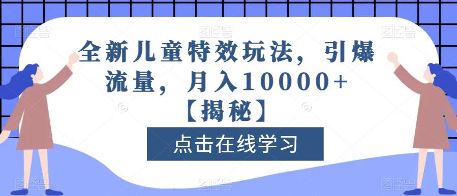 全新儿童特效玩法，引爆流量，月入10000+【揭秘】-学习笔记资源库