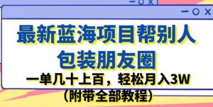 最新蓝海项目帮别人包装朋友圈，一单几十上百，轻松月入3W（附带全部教程）-学习笔记资源库