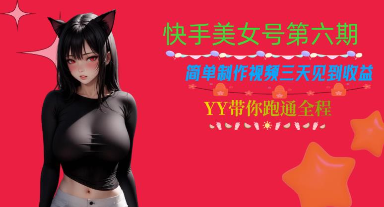 快手美女号第六期，简单制作视频三天见到收益【揭秘】-学习笔记资源库