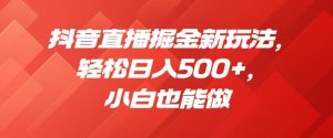 抖音直播掘金新玩法，轻松日入500+，小白也能做【揭秘】-学习笔记资源库
