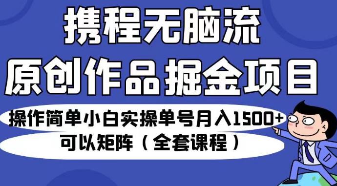 携程无脑流原创作品掘金项目，操作简单小白实操单号月入1500+可以矩阵（全套课程）【揭秘】-学习笔记资源库