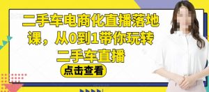 二手车电商化直播落地课,从0到1带你玩转二手车直播-学习笔记资源库