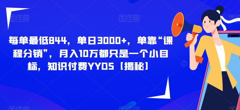 每单最低844，单日3000+，单靠“课程分销”，月入10万都只是一个小目标，知识付费YYDS【揭秘】-学习笔记资源库