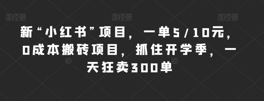 新“小红书”项目，一单5/10元，0成本搬砖项目，抓住开学季，一天狂卖300单【揭秘】-学习笔记资源库