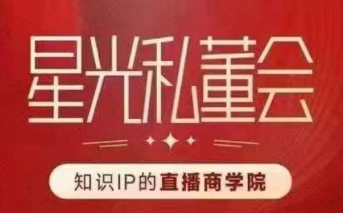 星光私董会（知识IP的直播商学院）赋能直播驱动的知识IP和老板，帮你做出高流量、高变现的直播间！-学习笔记资源库