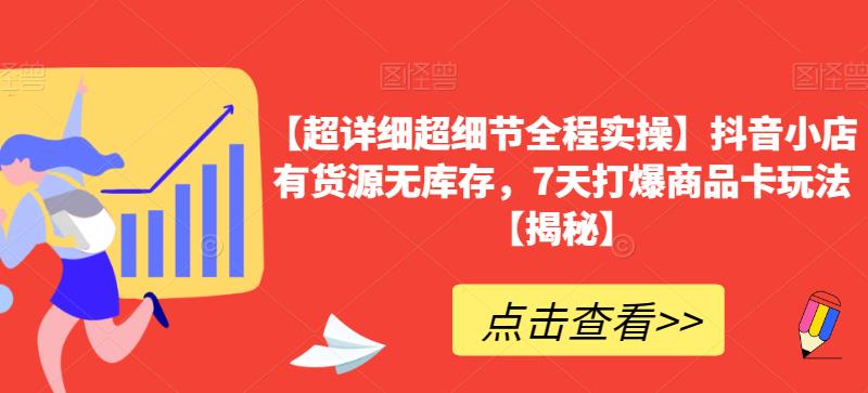 【超详细超细节全程实操】抖音小店有货源无库存，7天打爆商品卡玩法【揭秘】-学习笔记资源库