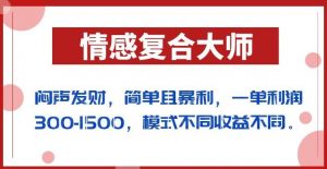 闷声发财的情感复合大师项目，简单且暴利，一单利润300-1500，模式不同收益不同【揭秘】-学习笔记资源库
