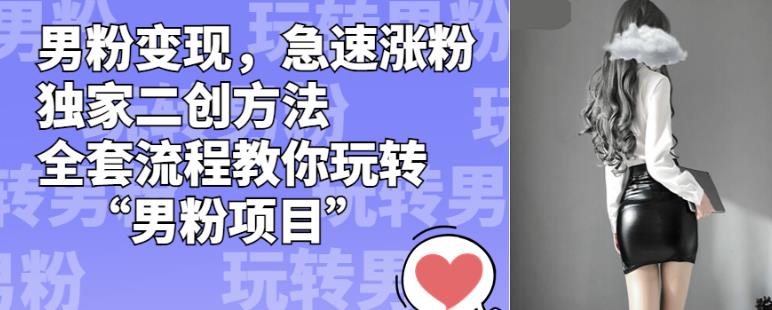 男粉变现，急速涨粉独家二创方法，全套流程教你玩转“男粉项目”【揭秘】-学习笔记资源库