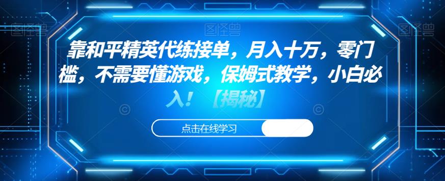 靠和平精英代练接单，月入十万，零门槛，不需要懂游戏，保姆式教学，小白必入！【揭秘】-学习笔记资源库