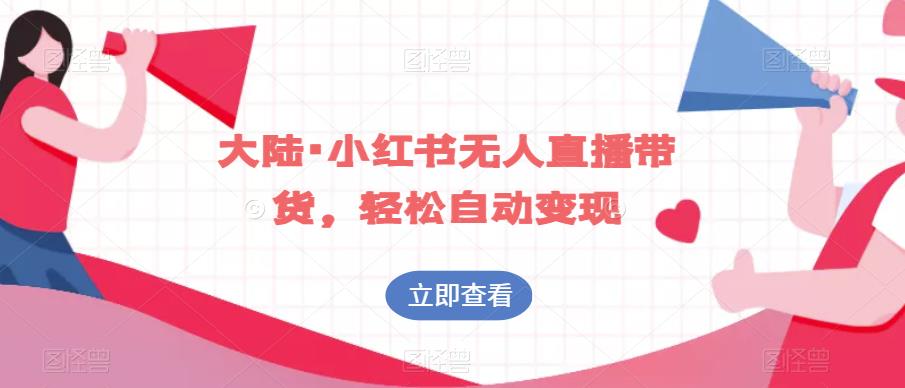 大陆·小红书无人直播带货，轻松自动变现-学习笔记资源库