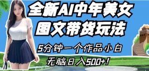 全新AI中年美女图文带货玩法，5分钟一个作品小白无脑日入500+【揭秘】-学习笔记资源库