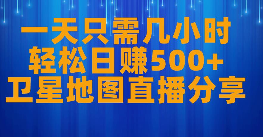 一天只需几小时，轻松日赚500+，卫星地图直播项目分享【揭秘】-学习笔记资源库