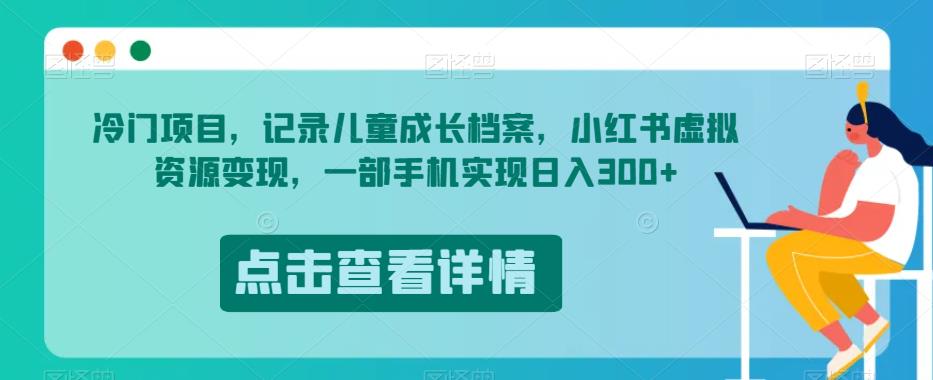 冷门项目，记录儿童成长档案，小红书虚拟资源变现，一部手机实现日入300+【揭秘】-学习笔记资源库