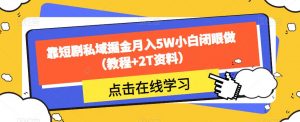 靠短剧私域掘金月入5W小白闭眼做（教程+2T资料）-学习笔记资源库