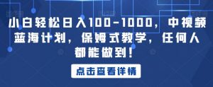 小白轻松日入100-1000,中视频蓝海计划,保姆式教学,任何人都能做到!【揭秘】-学习笔记资源库