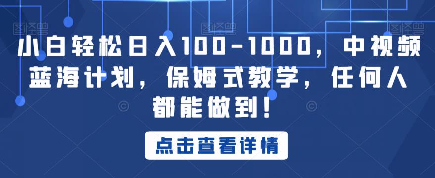 小白轻松日入100-1000，中视频蓝海计划，保姆式教学，任何人都能做到！【揭秘】-学习笔记资源库