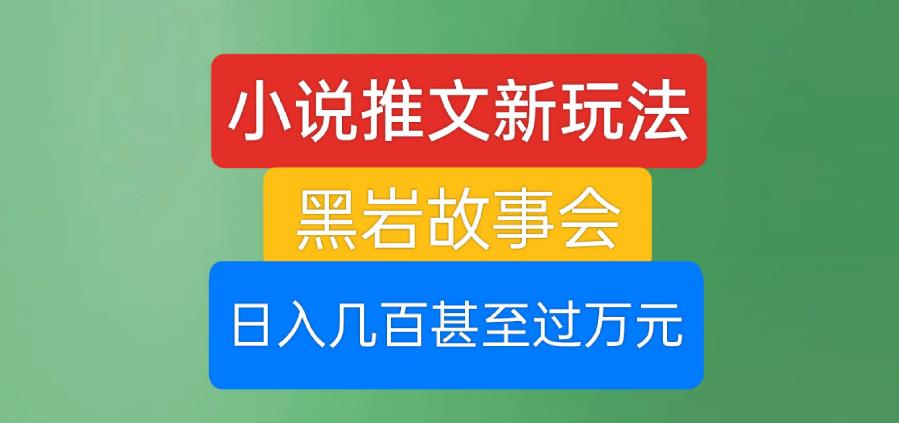 小说推文新玩法，黑岩故事会，日入几百甚至过万元【揭秘】-学习笔记资源库