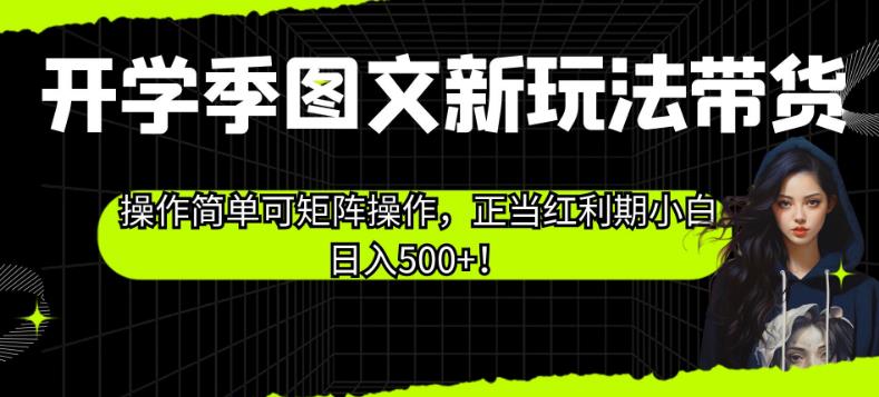 开学季图文新玩法带货，操作简单可矩阵操作，正当红利期小白日入500+！【揭秘】-学习笔记资源库