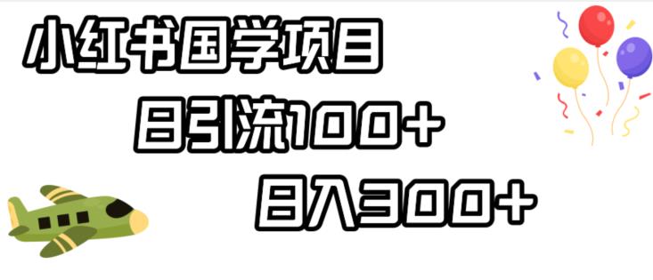 小红书国学项目，轻松引流100+，日入300+【揭秘】-学习笔记资源库