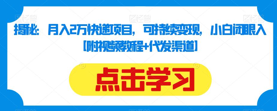揭秘：月入2万快递项目，可持续变现，小白闭眼入【附视频教程+代发渠道】-学习笔记资源库