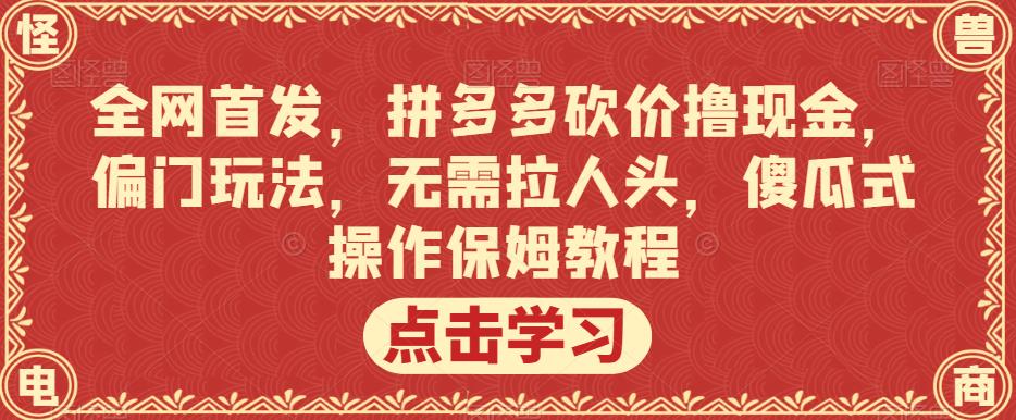 全网首发，拼多多砍价撸现金，偏门玩法，无需拉人头，傻瓜式操作保姆教程【揭秘】-学习笔记资源库