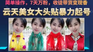 云天美女大头贴暴力起号教学,简单操作,7天万粉,收徒带货变现香-学习笔记资源库