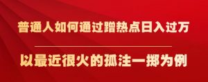 普通人如何通过蹭热点日入过万,以最近很火的孤注一掷为例【揭秘】-学习笔记资源库