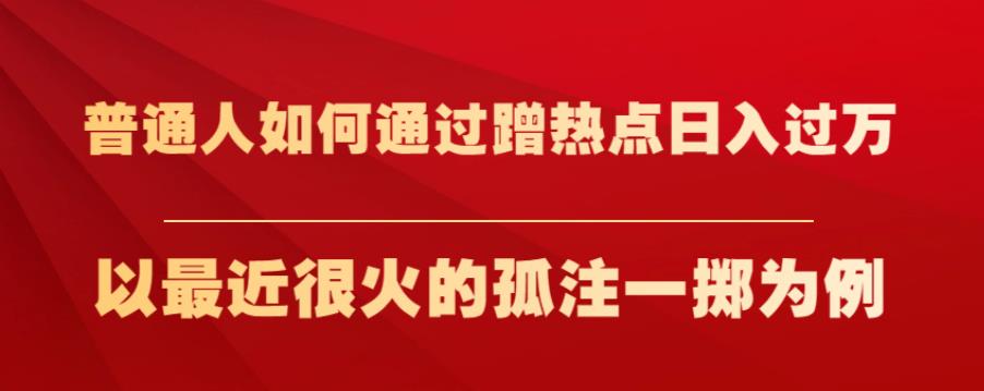 普通人如何通过蹭热点日入过万，以最近很火的孤注一掷为例【揭秘】-学习笔记资源库