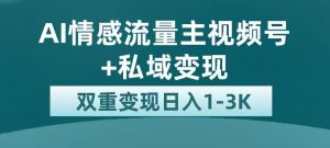 全新AI情感流量主视频号+私域变现，日入1-3K，平台巨大流量扶持【揭秘】-学习笔记资源库