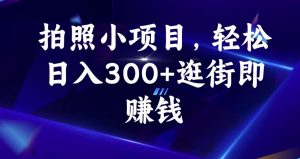 拍照小项目，轻松日入300+逛街即赚钱【揭秘】-学习笔记资源库