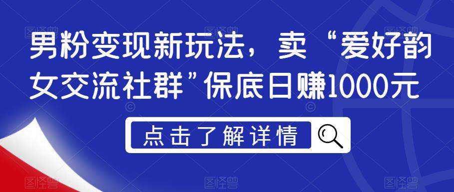 男粉变现新玩法，卖“爱好韵女交流社群”保底日赚1000元【揭秘】-学习笔记资源库
