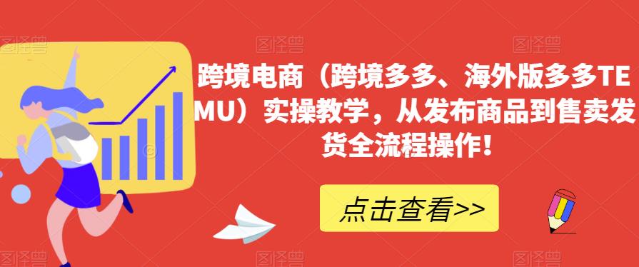 跨境电商（跨境多多、海外版多多TEMU）实操教学，从发布商品到售卖发货全流程操作！-学习笔记资源库