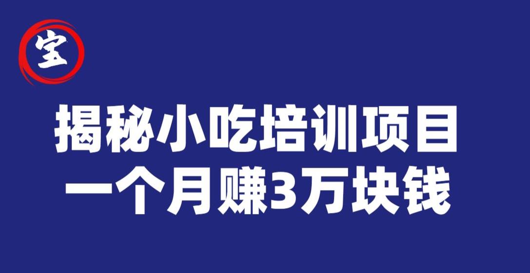 宝哥揭秘小吃培训项目，利润非常很可观，一个月赚3万块钱-学习笔记资源库