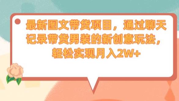 最新图文带货项目，通过聊天记录带货男装的新创意玩法，轻松实现月入2W+【揭秘】-学习笔记资源库