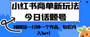 小红书商单新玩法今日话题号，纯搬运一分钟一个作品，轻松月入1w+！【揭秘】-学习笔记资源库
